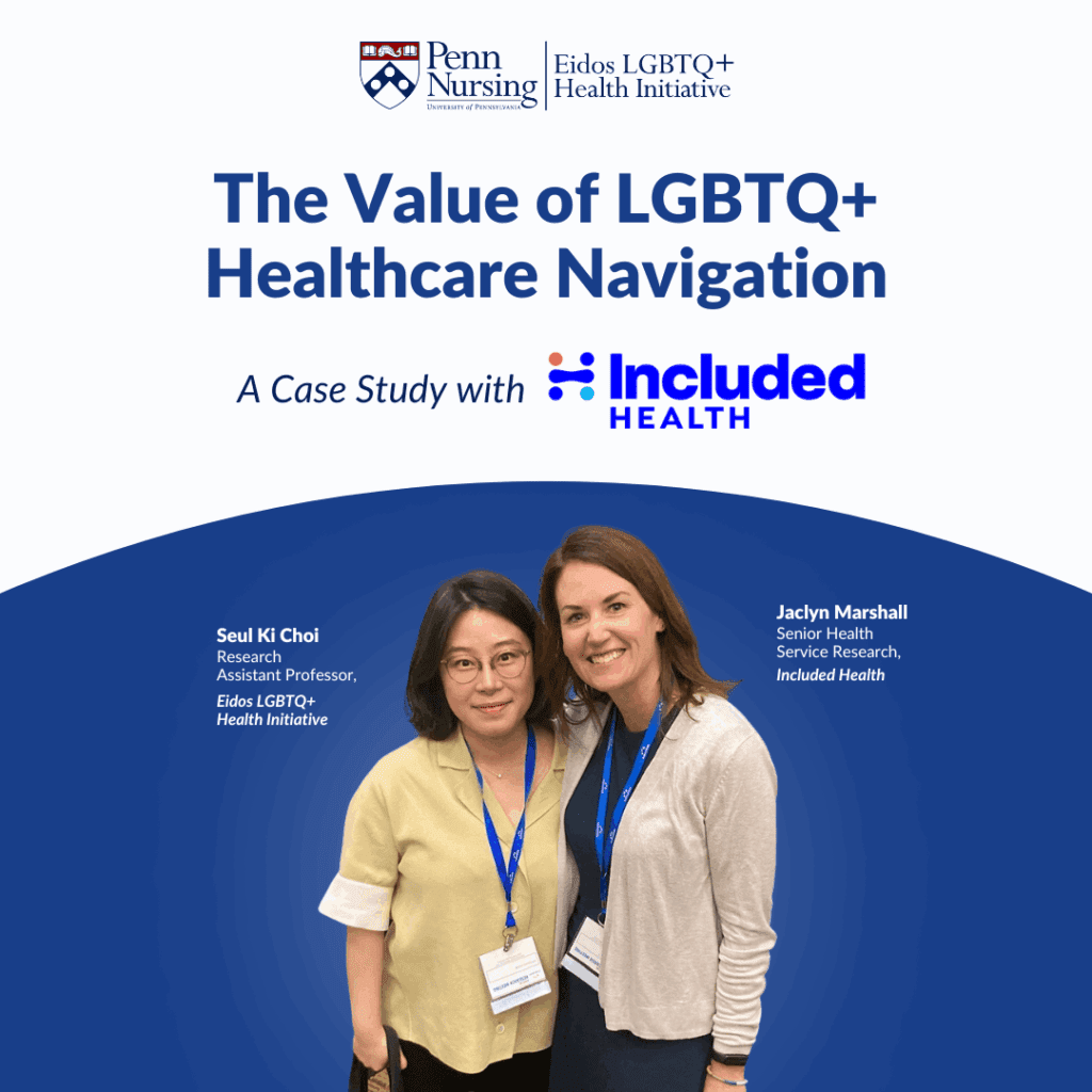 Graphic bearing the Penn Nursing and Eidos logos titled The Value of LGBTQ+ Healthcare Navigation: a caste study with Included Health. At the bottom is a photo of co-authors, Seul Ki Choi and Jaclyn Marshall